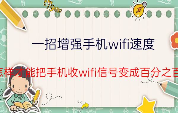 一招增强手机wifi速度 怎样才能把手机收wifi信号变成百分之百？